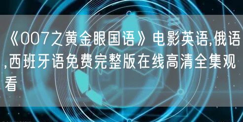 《007之黄金眼国语》电影英语,俄语,西班牙语免费完整版在线