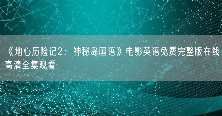 《地心历险记2：神秘岛国语》电影英语免费完整版在线高清全集观