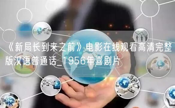 《新局长到来之前》电影在线观看高清完整版汉语普通话_1956