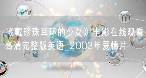 《戴珍珠耳环的少女》电影在线观看高清完整版英语_2003年爱