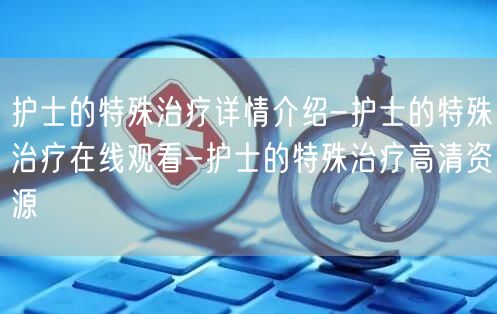 护士的特殊治疗详情介绍-护士的特殊治疗在线观看-护士的特殊治