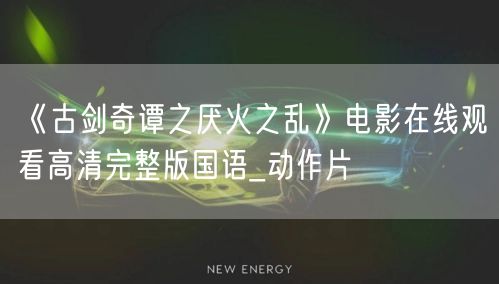 《古剑奇谭之厌火之乱》电影在线观看高清完整版国语_动作片