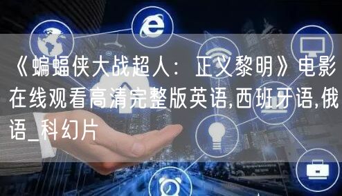 《蝙蝠侠大战超人：正义黎明》电影在线观看高清完整版英语,西班牙语,俄语_科幻片