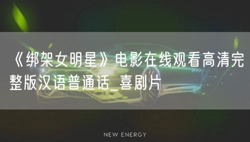 《绑架女明星》电影在线观看高清完整版汉语普通话_喜剧片